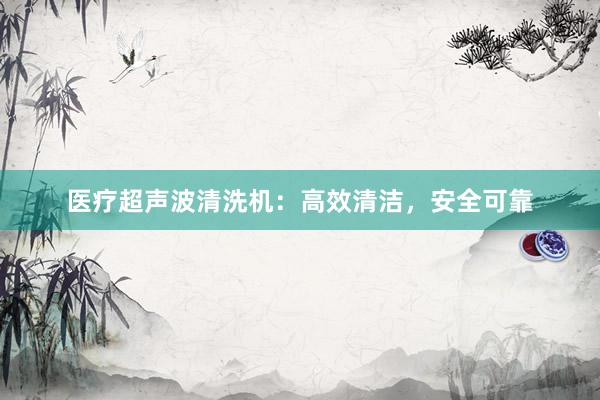 医疗超声波清洗机：高效清洁，安全可靠