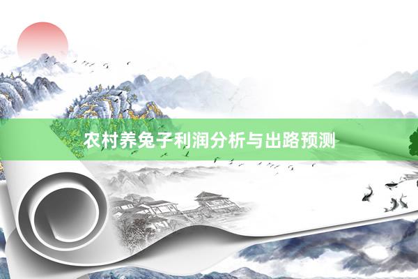 农村养兔子利润分析与出路预测