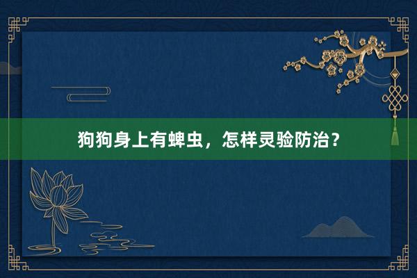 狗狗身上有蜱虫,怎样灵验防治?