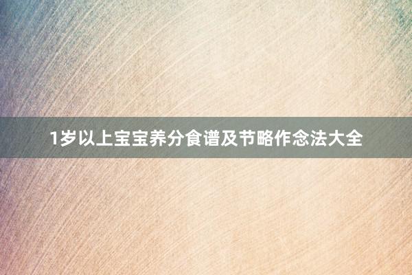 1岁以上宝宝养分食谱及节略作念法大全